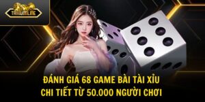 Đánh Giá 68 Game Bài Tài Xỉu Chi Tiết Từ 50.000 Người Chơi