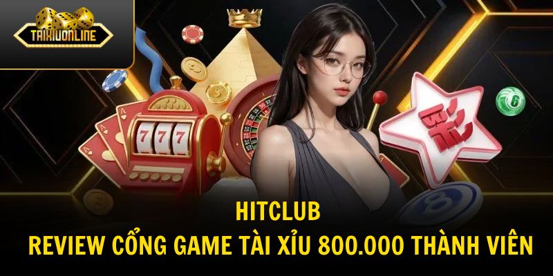 HITCLUB – Review Cổng Game Tài Xỉu 800.000 Thành Viên
