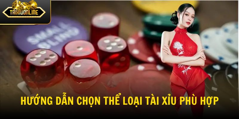 Hướng dẫn chọn thể loại tài xỉu phù hợp cho tân binh
