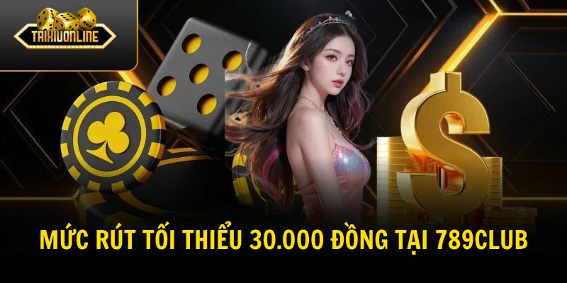Mức rút tối thiểu 30.000 đồng tại 789Club