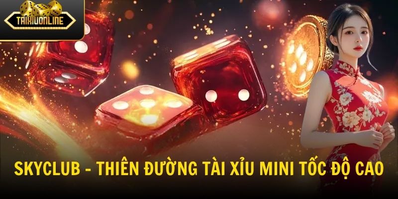 SKYCLUB - Thiên đường tài xỉu mini tốc độ cao