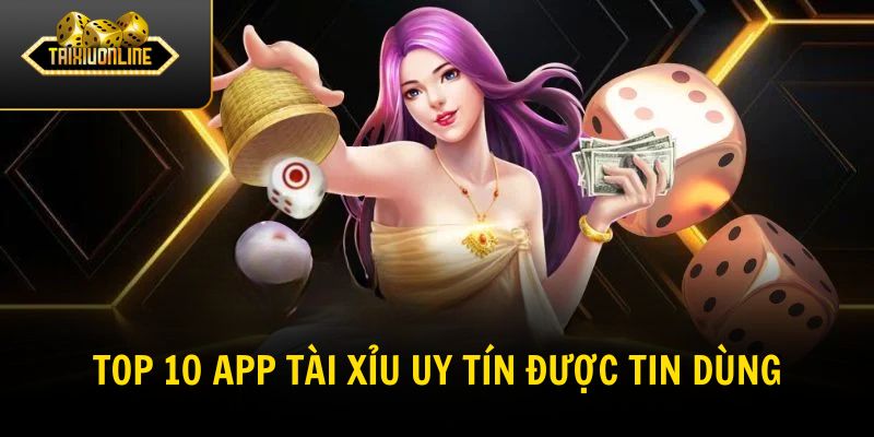 TOP 10 app tài xỉu uy tín được người chơi tin dùng